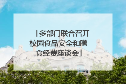 多部门联合召开校园食品安全和膳食经费座谈会