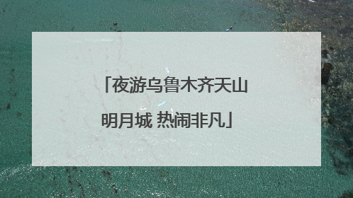 夜游乌鲁木齐天山明月城 热闹非凡