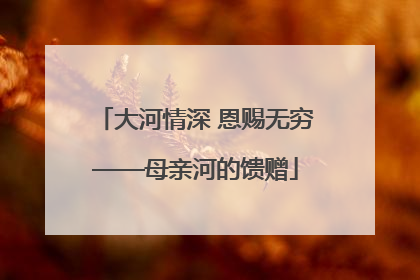 大河情深 恩赐无穷——母亲河的馈赠