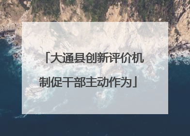 大通县创新评价机制促干部主动作为