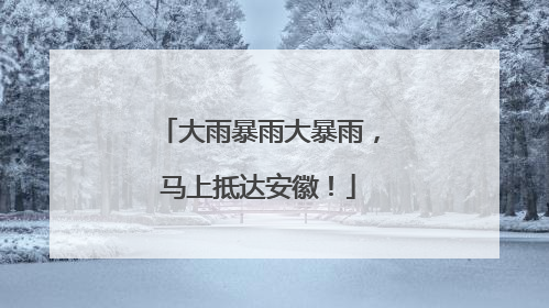 大雨暴雨大暴雨，马上抵达安徽！