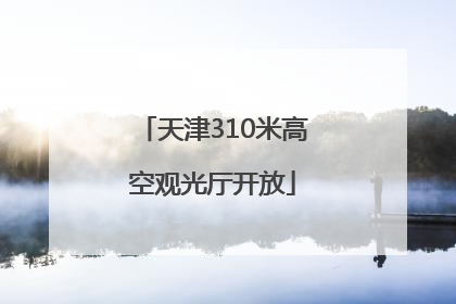 天津310米高空观光厅开放