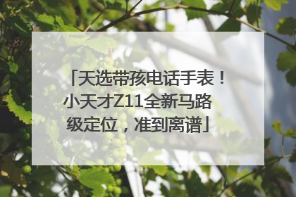 天选带孩电话手表！小天才Z11全新马路级定位，准到离谱