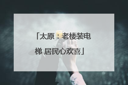 太原：老楼装电梯 居民心欢喜