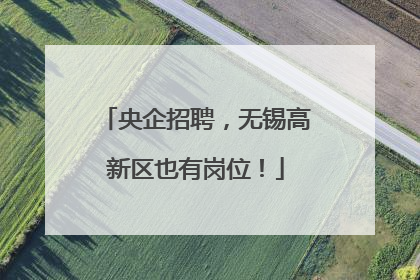 央企招聘，无锡高新区也有岗位！