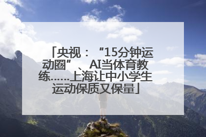 央视：“15分钟运动圈”、AI当体育教练……上海让中小学生运动保质又保量