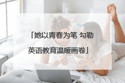 她以青春为笔 勾勒英语教育温暖画卷