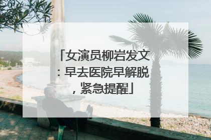 女演员柳岩发文：早去医院早解脱，紧急提醒