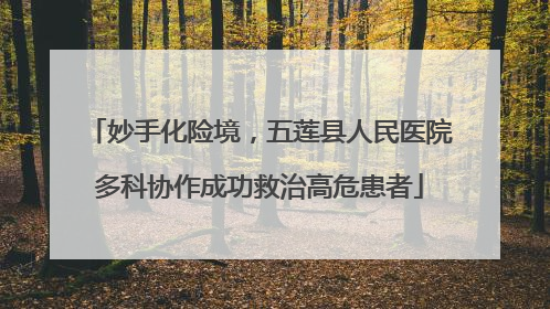 妙手化险境，五莲县人民医院多科协作成功救治高危患者