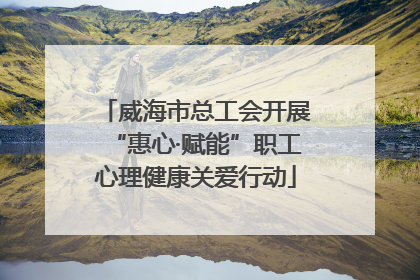 威海市总工会开展“惠心·赋能”职工心理健康关爱行动