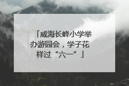 威海长峰小学举办游园会，学子花样过“六一”