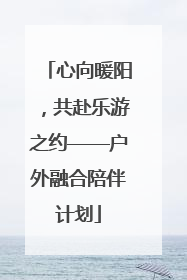 心向暖阳，共赴乐游之约——户外融合陪伴计划