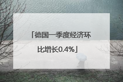 德国一季度经济环比增长0.4%