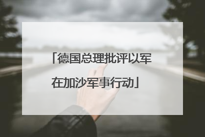 德国总理批评以军在加沙军事行动