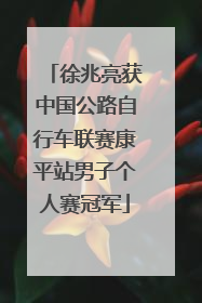 徐兆亮获中国公路自行车联赛康平站男子个人赛冠军
