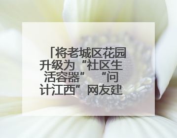将老城区花园升级为“社区生活容器” “问计江西”网友建言获奖啦！