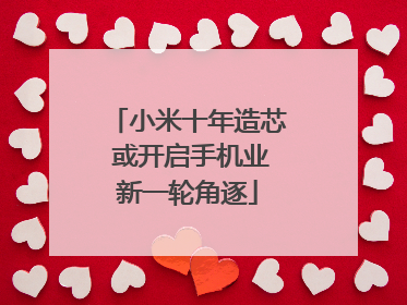 小米十年造芯 或开启手机业新一轮角逐