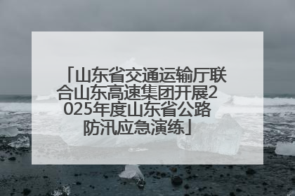 山东省交通运输厅联合山东高速集团开展2025年度山东省公路防汛应急演练