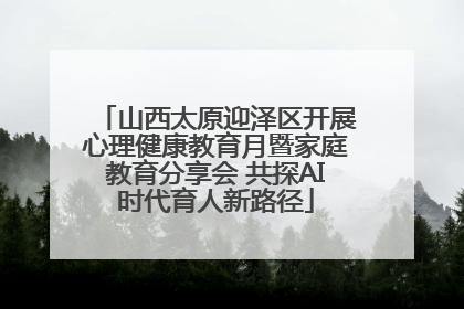 山西太原迎泽区开展心理健康教育月暨家庭教育分享会 共探AI时代育人新路径