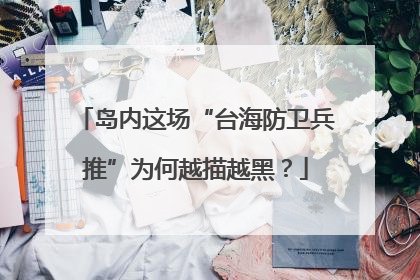 岛内这场“台海防卫兵推”为何越描越黑？