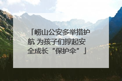 崂山公安多举措护航 为孩子们撑起安全成长“保护伞”