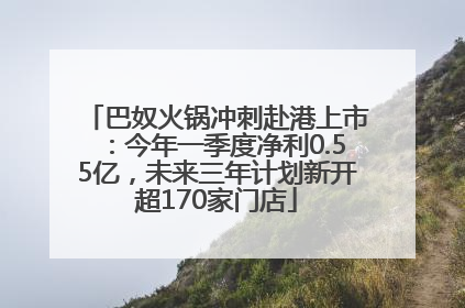 巴奴火锅冲刺赴港上市：今年一季度净利0.55亿，未来三年计划新开超170家门店