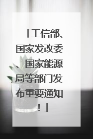 工信部、国家发改委、国家能源局等部门发布重要通知！