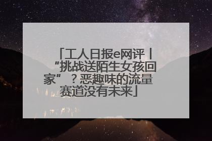 工人日报e网评丨“挑战送陌生女孩回家”？恶趣味的流量赛道没有未来