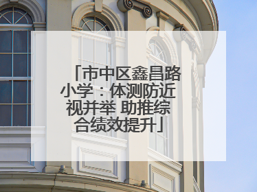 市中区鑫昌路小学：体测防近视并举 助推综合绩效提升