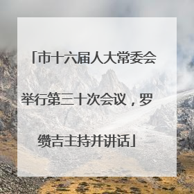 市十六届人大常委会举行第三十次会议，罗缵吉主持并讲话
