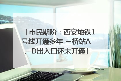 市民期盼：西安地铁1号线开通多年 三桥站A、D出入口还未开通