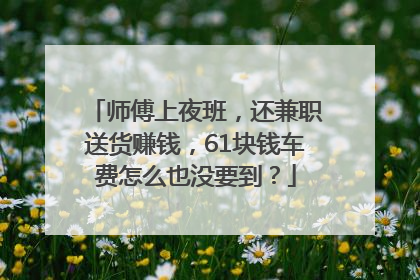 师傅上夜班，还兼职送货赚钱，61块钱车费怎么也没要到？