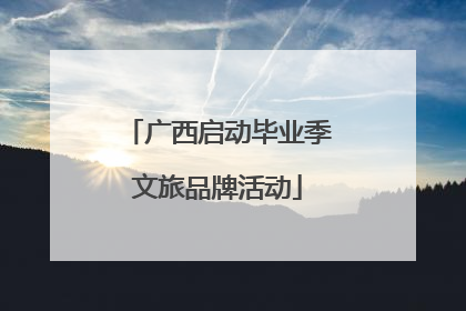 广西启动毕业季文旅品牌活动