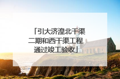 引大济湟北干渠二期和西干渠工程通过竣工验收