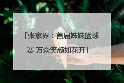 张家界：首届姊妹篮球赛 万众笑颜如花开