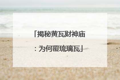 揭秘黄瓦财神庙：为何覆琉璃瓦