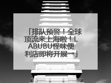排队预警！全球顶流来上海啦！LABUBU怪味便利店即将开展→