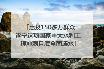惠及150多万群众 遂宁这项国家重大水利工程冲刺月底全面通水