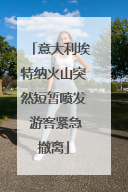 意大利埃特纳火山突然短暂喷发 游客紧急撤离