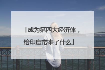 成为第四大经济体，给印度带来了什么