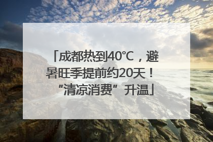 成都热到40℃，避暑旺季提前约20天！“清凉消费”升温