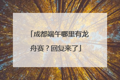 成都端午哪里有龙舟赛？回复来了