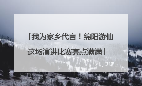我为家乡代言！绵阳游仙这场演讲比赛亮点满满