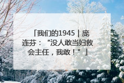 我们的1945｜庞连芬：“没人敢当妇救会主任，我敢！”