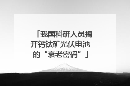 我国科研人员揭开钙钛矿光伏电池的“衰老密码”
