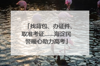 找背包、办证件、取准考证……海淀民警暖心助力高考