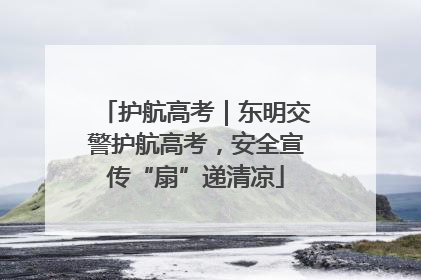 护航高考｜东明交警护航高考，安全宣传“扇”递清凉