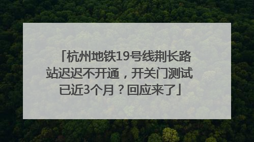杭州地铁19号线荆长路站迟迟不开通，开关门测试已近3个月？回应来了