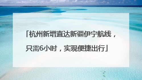 杭州新增直达新疆伊宁航线，只需6小时，实现便捷出行