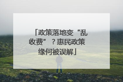 政策落地变“乱收费”？惠民政策缘何被误解